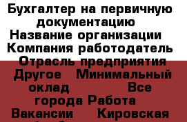 Бухгалтер на первичную документацию › Название организации ­ Компания-работодатель › Отрасль предприятия ­ Другое › Минимальный оклад ­ 27 000 - Все города Работа » Вакансии   . Кировская обл.,Захарищево п.